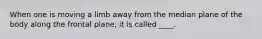 When one is moving a limb away from the median plane of the body along the frontal plane, it is called ____.