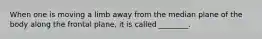 When one is moving a limb away from the median plane of the body along the frontal plane, it is called ________.