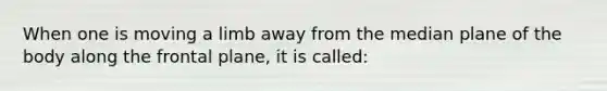 When one is moving a limb away from the median plane of the body along the frontal plane, it is called: