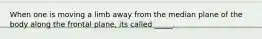 When one is moving a limb away from the median plane of the body along the frontal plane, its called _____.