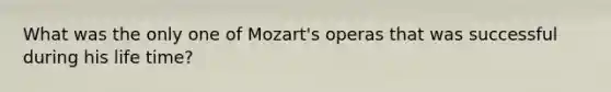 What was the only one of Mozart's operas that was successful during his life time?