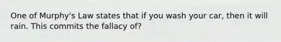 One of Murphy's Law states that if you wash your car, then it will rain. This commits the fallacy of?