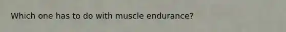 Which one has to do with muscle endurance?