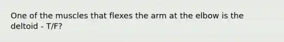 One of the muscles that flexes the arm at the elbow is the deltoid - T/F?