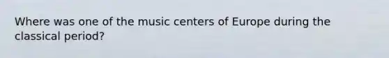 Where was one of the music centers of Europe during the classical period?