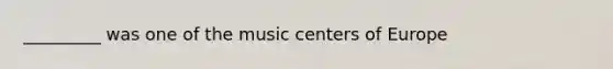 _________ was one of the music centers of Europe