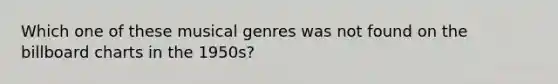 Which one of these musical genres was not found on the billboard charts in the 1950s?