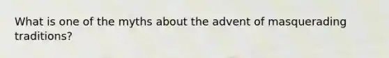 What is one of the myths about the advent of masquerading traditions?