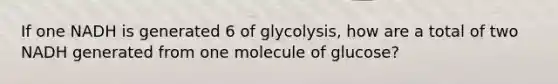 If one NADH is generated 6 of glycolysis, how are a total of two NADH generated from one molecule of glucose?