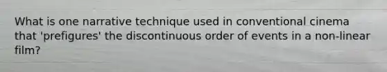 What is one narrative technique used in conventional cinema that 'prefigures' the discontinuous order of events in a non-linear film?