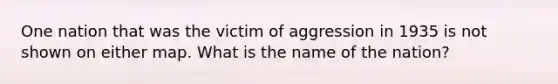 One nation that was the victim of aggression in 1935 is not shown on either map. What is the name of the nation?