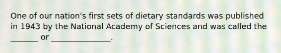 One of our nation's first sets of dietary standards was published in 1943 by the National Academy of Sciences and was called the _______ or _______________.