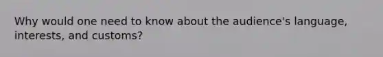 Why would one need to know about the audience's language, interests, and customs?