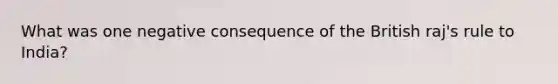 What was one negative consequence of the British raj's rule to India?