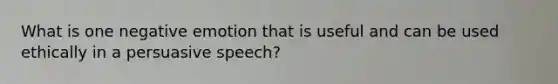 What is one negative emotion that is useful and can be used ethically in a persuasive speech?