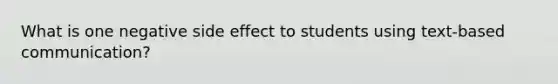 What is one negative side effect to students using text-based communication?