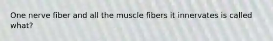 One nerve fiber and all the muscle fibers it innervates is called what?