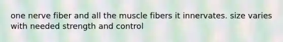 one nerve fiber and all the muscle fibers it innervates. size varies with needed strength and control