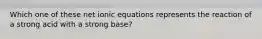 Which one of these net ionic equations represents the reaction of a strong acid with a strong base?