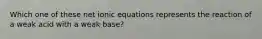 Which one of these net ionic equations represents the reaction of a weak acid with a weak base?