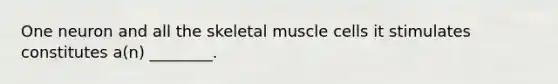 One neuron and all the skeletal muscle cells it stimulates constitutes a(n) ________.