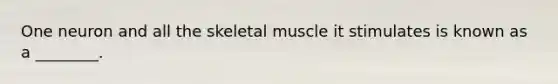 One neuron and all the skeletal muscle it stimulates is known as a ________.