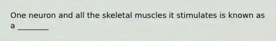 One neuron and all the skeletal muscles it stimulates is known as a ________