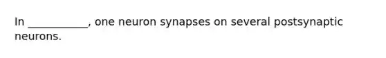 In ___________, one neuron synapses on several postsynaptic neurons.