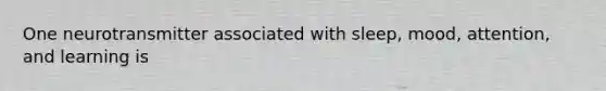 One neurotransmitter associated with sleep, mood, attention, and learning is