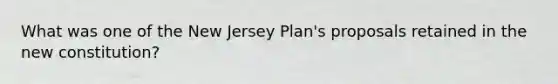 What was one of the New Jersey Plan's proposals retained in the new constitution?