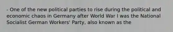 - One of the new political parties to rise during the political and economic chaos in Germany after World War I was the National Socialist German Workers' Party, also known as the