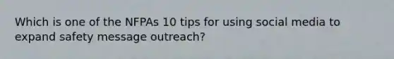 Which is one of the NFPAs 10 tips for using social media to expand safety message outreach?