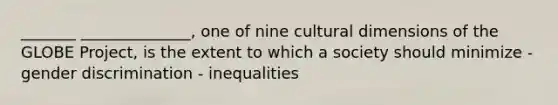 _______ ______________, one of nine cultural dimensions of the GLOBE Project, is the extent to which a society should minimize - gender discrimination - inequalities