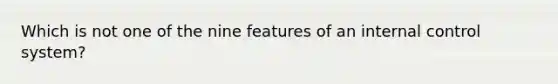 Which is not one of the nine features of an internal control system?