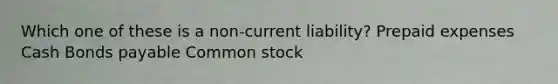 Which one of these is a non-current liability? Prepaid expenses Cash Bonds payable Common stock