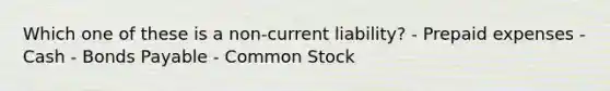 Which one of these is a non-current liability? - Prepaid expenses - Cash - Bonds Payable - Common Stock