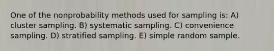 One of the nonprobability methods used for sampling is: A) cluster sampling. B) systematic sampling. C) convenience sampling. D) stratified sampling. E) simple random sample.