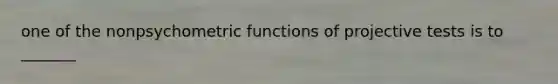 one of the nonpsychometric functions of projective tests is to _______