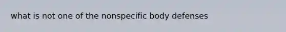 what is not one of the nonspecific body defenses