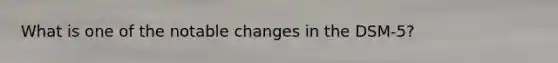 What is one of the notable changes in the DSM-5?