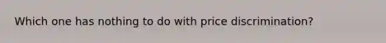 Which one has nothing to do with price discrimination?