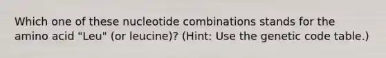 Which one of these nucleotide combinations stands for the amino acid "Leu" (or leucine)? (Hint: Use the genetic code table.)