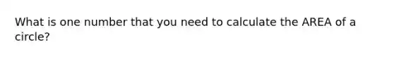 What is one number that you need to calculate the AREA of a circle?