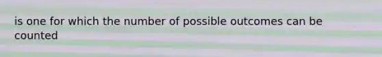 is one for which the number of possible outcomes can be counted