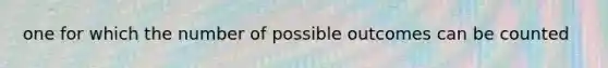 one for which the number of possible outcomes can be counted