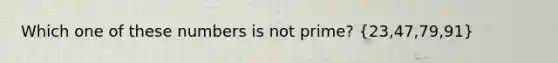 Which one of these numbers is not prime? (23,47,79,91)