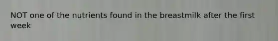 NOT one of the nutrients found in the breastmilk after the first week