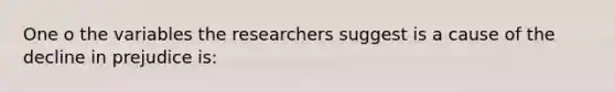 One o the variables the researchers suggest is a cause of the decline in prejudice is: