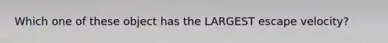 Which one of these object has the LARGEST escape velocity?