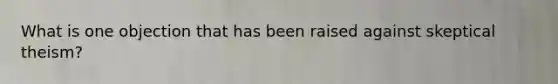 What is one objection that has been raised against skeptical theism?